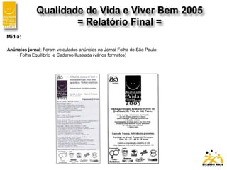 Mídia:
-Anúncios jornal: Foram veiculados anúncios no Jornal Folha de São Paulo:
- Folha Equilíbrio e Caderno Ilustrada (vários formatos)
 