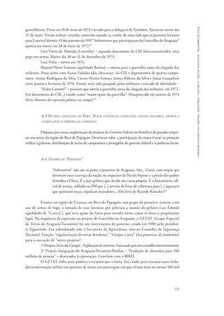 comissão nacional da verdade - relatório - volume ii - textos temáticos - dezembro de 2014 
guerrilheiros. Preso em 18 de maio de 1972 e levado para a delegacia de Xambioá. Apareceu morto dia 
27 de maio. Versão militar: suicídio cometido usando as cordas de uma rede que os parentes levaram 
para Lourival dormir. O documento do SNI “Subversivos que participaram da Guerrilha do Araguaia” 
aponta sua morte em 28 de maio de 1972.81 
Luiz Vieira de Almeida (Luizinho) – segundo documento do CIE (descaracterizado), teria 
121 
pego em armas. Morto dia 30 ou 31 de dezembro de 1973. 
Luiz Viola – morto em 1974. 
Manoel Neres Santana (apelidado Batista) – entrou para a guerrilha antes da chegada dos 
militares. Preso junto com Áurea Valadão (doc./descaract. do CIE e depoimentos de quatro campo-neses: 
Anísio Rodrigues da Silva, Cícero Pereira Gomes, Iomar Ribeiro da Silva e Josias Gonçalves) 
entre janeiro e fevereiro de 1974. Versão: teria sido poupado pelos militares e trocado de identidade. 
“Pedro Carretel” – posseiro que aderiu à guerrilha antes da chegada dos militares, em 1972. 
Em documento do CIE, é citado como “maior apoio da guerrilha”. Desaparecido em janeiro de 1974 
(livro Retratos da repressão política no campo).82 
6.3 Outros conflitos no Pará. Novas violências cometidas contra posseiros, freiras e 
padres após o término da guerrilha 
Disputas por terras, implantação de projetos do Governo federal em benefício de grandes empre-sas 
nas terras da região do Bico do Papagaio. Denúncias sobre a participação do major Curió na proteção 
militar a grileiros, distribuição de terras de camponeses a protegidos do governo federal e a políticos locais. 
6.4. Guerra de “Perdidos” 
“Subversivos” não são os peões e posseiros do Araguaia. São... Curió, com tropas que 
deveriam estar a serviço da nação, no sequestro de Nicola Arpone e a prisão dos padres 
Aristides e Chico. É o juiz-grileiro que decide em causa própria. É o funcionário, ofi-cial 
de justiça, soldado ou PM que [...] servem de força de cobertura para [...] jagunços 
que queimam roças, expulsam moradores... (Do livro de Ricardo Kotscho.)83 
Evento: na região de Caianos, no Bico do Papagaio, um grupo de posseiros resistiu, com 
uso de armas de fogo, à tomada de suas lavouras por policiais a mando do grileiro Luis Erlandi 
(apelidado de “Careca”), que teve apoio do Incra para invadir terras como se fosse o proprietário 
legal. Na sequência da repressão ao projeto de Guerrilha no Araguaia, o GETAT (Grupo Especial 
de Terras do Araguaia-Tocantins) foi um instrumento do governo, criado em 1980 pelo presiden-te 
Figueiredo. Era subordinado não à Secretaria da Agricultura, mas ao Conselho de Segurança 
Nacional. Função: “regularização de terras devolutas”. “Limpar a área” (dos posseiros ali residentes) 
para a execução de “novos projetos”: 
1º Projeto: Serra dos Carajás – Exploração de minérios. Executado por um conselho interministerial. 
2º Projeto: Integração do Araguaia-Tocantins-Prodiat – “Produção de alimentos para 100 
milhões de pessoas” – destinados à exportação. Convênio com o BIRD. 
O GETAT tinha mais poderes e recursos que o Incra. Foi criado para executar uma verda-deira 
intervenção militar em questões de terras, em uma região em que viviam mais ou menos 500 mil 
 