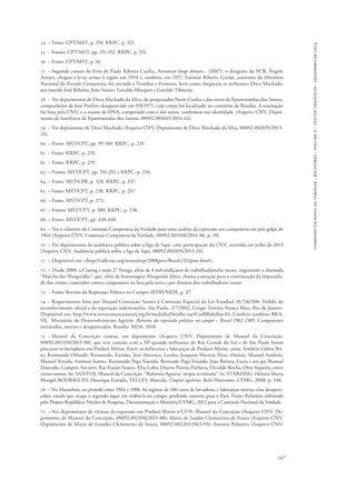 comissão nacional da verdade - relatório - volume ii - textos temáticos - dezembro de 2014 
54 – Fonte: CPT/MST, p. 150. RRPC, p. 321. 
55 – Fontes: CPT/MST, pp. 151-152. RRPC, p. 321. 
56 – Fonte: CPT/MST, p. 16 
57 – Segundo consta do livro de Paulo Ribeiro Cunha, Aconteceu longe demais... (2007), o dirigente do PCB, Ângelo 
Arroyo, chegou a levar armas à região em 1954 e, também, em 1957, Antonio Ribeiro Granja, assistente do Diretório 
Nacional do Partido Comunista, foi enviado a Trombas e Formoso, bem como chegaram os militantes Dirce Machado, 
seu marido José Ribeiro, João Soares, Geraldo Marques e Geraldo Tibúrcio. 
58 – Ver depoimentos de Dirce Machado da Silva, do pesquisador Paulo Cunha e dos netos de Epaminondas dos Santos, 
companheiro de José Porfírio desaparecido em 9/8/1971, cujo corpo foi localizado no cemitério de Brasília. A exumação 
foi feita pela CNV, e o exame de DNA, comparado com o dos netos, confirmou sua identidade. (Arquivo CNV, Depoi-mento 
147 
de familiares de Epaminondas dos Santos, 00092.001665/2014-62). 
59 – Ver depoimento de Dirce Machado (Arquivo CNV: Depoimento de Dirce Machado da Silva, 00092.002035/2013- 
24). 
60 – Fonte: MST/CPT, pp. 99-100. RRPC, p. 235. 
61 – Fonte: RRPC, p. 235. 
62 – Fonte: RRPC, p. 235 
63 – Fontes: MST/CPT, pp. 291-292 e RRPC, p. 236. 
64 – Fonte: MST/CPR, p. 328. RRPC, p. 237. 
65 – Fonte: MST/CPT, p. 238. RRPC, p. 237. 
66 – Fonte: MST/CPT, p. 373. 
67 – Fontes: MST/CPT, p. 380. RRPC, p. 238. 
68 – Fonte: MST/CPT, pp. 438-440. 
69 – Ver o relatório da Comissão Camponesa da Verdade para uma análise da repressão aos camponeses no pós-golpe de 
1964 (Arquivo CNV: Comissão Camponesa da Verdade, 00092.003108/2014-86, p. 18). 
70 – Ver depoimentos da audiência pública sobre a liga de Sapé, com participação da CNV, ocorrida em julho de 2013 
(Arquivo CNV, Audiência pública sobre a liga de Sapé, 00092.002035/2013-24). 
71 – Disponível em: <http://cidh.oas.org/annualrep/2008port/Brasil2332port.html>. 
72 – Desde 2000, a Contag e mais 27 Fetags, além de 4 mil sindicatos de trabalhadores/as rurais, organizam a chamada 
“Marcha das Margaridas”, que, além de homenagear Margarida Alves, chama a atenção para a continuação da impunida-de 
dos crimes cometidos contra camponeses na luta pela terra e por direitos dos trabalhadores rurais. 
73 – Fonte: Retrato da Repressão Política no Campo; SEDH/MDA, p. 37. 
74 – Requerimento feito por Manoel Conceição Santos à Comissão Especial da Lei Estadual 10.726/200. Pedido do 
reconhecimento oficial e da reparação indenizatória. São Paulo, 2/7/2002. Grupo Tortura Nunca Mais, Rio de Janeiro. 
Disponível em: http://www.torturanuncamaisrj.org.br/medalhaDetalhe.asp?CodMedalha=84. Conferir também: BRA-SIL. 
Ministério do Desenvolvimento Agrário. Retratos da repressão política no campo – Brasil 1962-1985. Camponeses 
torturados, mortos e desaparecidos. Brasília: MDA, 2010. 
75 – Manoel da Conceição contou, em depoimento (Arquivo CNV, Depoimento de Manoel da Conceição, 
00092.002450/2013-88), que teve contato com a AP quando militantes do Rio Grande do Sul e de São Paulo foram 
procurar os lavradores em Pindaré-Mirim. Entre os militantes e lideranças de Pindaré-Mirim, citou: Antônio Lisboa Bri-to, 
Raimundo Orlando, Raimundo, Eurides, José Alavanca, Lurdes, Joaquim Martins Neto, Ostásio, Manoel Antônio, 
Manoel Arruda, Antônio Santos, Raimundo Pega Voando, Bernardo Pega Voando, João Batista, Luzia e seu pai Manoel 
Dourado, Campos, Socorro, Rui Frazão Soares, Elza Lobo, Duarte Pereira Pacheco, Osvaldo Rocha, Otto Siqueira, entre 
vários outros. In: SANTOS, Manoel da Conceição. “Reforma Agrária: utopia revisitada”. In: STARLING, Heloisa Maria 
Murgel; RODRIGUES, Henrique Estrada; TELLES, Marcela. Utopias agrárias. Belo Horizonte: UFMG, 2008, p. 348. 
76 – No Maranhão, no período entre 1964 e 1988, há registro de 180 casos de lavradores e lideranças mortos e/ou desapare-cidos, 
estado que ocupa o segundo lugar em violência no campo, perdendo somente para o Pará. Fonte: Relatório elaborado 
pelo Projeto República: Núcleo de Pesquisa, Documentação e Memória/UFMG, 2012 para a Comissão Nacional da Verdade. 
77 – Ver depoimentos de vítimas da repressão em Pindaré-Mirim à CVN: Manoel da Conceição (Arquivo CNV: De-poimento 
de Manoel da Conceição, 00092.002450/2013-88); Maria de Lurdes Clementina de Souza (Arquivo CNV: 
Depoimento de Maria de Lourdes Clementina de Souza, 00092.002265/2013-93); Antonia Palmeira (Arquivo CNV: 
 