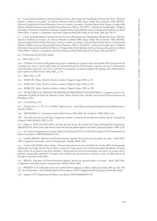 comissão nacional da verdade - relatório - volume ii - textos temáticos - dezembro de 2014 
96 – Centro de Justiça Global, Comissão Pastoral da Terra, Movimento dos Trabalhadores Rurais Sem-Terra. “Reforma 
Agrária e Violência no Campo”. In: Direitos Humanos no Brasil 2000. Justiça Global. Rio de Janeiro: 2001; BRASIL. 
Secretaria Especial dos Direitos Humanos. Direito à verdade e à memória: Comissão Especial sobre Mortos e Desaparecidos 
Políticos. Brasília: Secretaria Especial dos Direitos Humanos, 2007, p. 163; IEVE – Instituto de Estudos sobre a Violência 
do Estado. Comissão de Familiares de Mortos e Desaparecidos. Dossiê ditadura: mortos e desaparecidos políticos no Brasil 
(1964-1985). 2a edição, 1a reimpressão. São Paulo: Imprensa Oficial do Estado de São Paulo, 2009, pp. 249-52. 
97 – Centro de Justiça Global, Comissão Pastoral da Terra, Movimento dos Trabalhadores Rurais Sem-Terra. “Reforma 
Agrária e Violência no Campo”. In: Direitos Humanos no Brasil 2000. Justiça Global. Rio de Janeiro: 2001; BRASIL. 
Secretaria Especial dos Direitos Humanos. Direito à verdade e à memória: Comissão Especial sobre Mortos e Desaparecidos 
Políticos. Brasília: Secretaria Especial dos Direitos Humanos, 2007, p. 163; IEVE – Instituto de Estudos sobre a Violência 
do Estado. Comissão de Familiares de Mortos e Desaparecidos. Dossiê ditadura: mortos e desaparecidos políticos no Brasil 
(1964-1985). 2a edição, 1a reimpressão. São Paulo: Imprensa Oficial do Estado de São Paulo, 2009, pp. 249-52. 
98 – Colaboração de João Pedro Stédile. 
99 – Idem, Ibid., p. 117. 
100 – O Projeto Lucas Rio Verde ganhou força após a suspensão de viagens à Serra do Ramalho (BA) (por pressões da 
Comissão que visitou o local e pelo dossiê da Comissão Pastoral da Terra baiana), o que fez com que os interventores 
intensificassem a repressão “com vistas a convencer os acampados a aceitarem a proposta de emprego ou de deslocamento” 
para o projeto no Mato Grosso. Idem, Ibid., p. 123. 
101 – Idem, Ibid., p. 170. 
102 – MARCON, Telmo. Memória, história e cultura. Chapecó: Argos, 2003, p. 78. 
103 – MARCON, Telmo. Memória, história e cultura. Chapecó: Argos, 2003, p. 143. 
104 – MARCON, Telmo. Memória, história e cultura. Chapecó: Argos, 2003, p. 198. 
105 – SECRETARIA DE DIREITOS HUMANOS DA PRESIDÊNCIA DA REPÚBLICA. Camponeses mortos e de-saparecidos: 
Excluídos da Justiça de Transição. Coord. Gilney Amorin Viana. Brasília: Secretaria de Direitos Humanos da 
Presidência, 2013. 
106 – Cf. COSTA, p. 161. 
107 – Decreto-Lei no 1. 767, de 1º/2/1980. Disponível em: <http://legis.senado.gov.br/legislacao/ListaPublicacoes.ac-tion? 
149 
id=212865>. 
108 – MENDONÇA, S. O patronato rural no Brasil recente (1964-1985). Rio de Janeiro: UFRJ, 2010, p. 61. 
109 – SÀ, Ayberê Ferreira de. Das Ligas Camponesas à Anistia – memórias de um militante trotskista. Recife: Fundação de 
Cultura Cidade do Recife, 2007, p. 43. 
110 – Ofício nº 395/83, de 23/11/1983, constante no livro de atas de reuniões da Câmara Municipal de Paragominas. 
Apud BATISTA, Pedro César. João Batista: mártir da luta pela reforma agrária. São Paulo: Expressão Popular, 2008, p. 99. 
111 – Ver trechos do depoimento do irmão Pedro Cezar Batista à CNV, em 18/2/2013 (Arquivo CNV: Depoimento de 
Pedro Cezar Batista, 00092.002068/2013-74). 
112 – Conferir BRASIL. Ministério do Desenvolvimento Agrário. Retratos da repressão política no campo – Brasil 1962- 
1985. Camponeses torturados, mortos e desaparecidos. Brasília: MDA, 2010. 
113 – Conferir OLIVEIRA, Jelson. Raízes – Memorial dos mártires da terra. São Paulo: ed. Loyola, 2001. Ainda segundo 
informações do Grupo Tortura Nunca Mais, o nome de Gringo constava de uma lista feita pelos fazendeiros da região 
após a morte de um grileiro, que havia iniciado a “demarcação das terras de sua fazenda, sem entrar em acordo com os 
posseiros, ameaçando expulsá-los”. O capataz José Antônio, que provavelmente cometeu o crime, era filho adotivo do 
fazendeiro Fernando Leitão Diniz. 
114 – BRASIL. Ministério do Desenvolvimento Agrário. Retratos da repressão política no campo – Brasil 1962-1985. 
Camponeses torturados, mortos e desaparecidos. Brasília: MDA, 2010. 
115 – PEREIRA, A. R. A luta pela terra no sul e sudeste do Pará: migrações, conflitos e violência no campo. 2013, pp. 182, 189, 
227. Tese (Doutorado) – Universidade Federal de Pernambuco, CFCH. Programa de Pós-Graduação em História. Recife. 
116 – Arquivo CNV: Depoimento de Pedro Cezar Batista, 00092.002068/2013-74. 
 