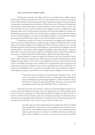 comissão nacional da verdade - relatório - volume ii - textos temáticos - dezembro de 2014 
221 
2) O caso dos Tapayuna (Beiço-de-Pau) 
Os Tapayuna (conhecidos como “Beiço-de-Pau”), no oeste Mato Grosso, também sofreram 
tentativas de extermínio no período entre 1953 a 1971, aproximadamente, no processo de reocupação 
de seu território, durante o ciclo de expansão da fronteira agrícola que vitimou os Xetá e outros povos. 
Sua população, calculada pela Funai na década de 1960, era de cerca de 1.220 pessoas. Dizimados por 
envenenamento, armas de fogo, gripe e remoções forçadas, restaram, 20 anos após o contato, cerca 
de 40 indivíduos da etnia. A morte da maior parte dos indígenas ocorreu por negligência do órgão 
indigenista oficial, que, em 1969, permitiu a participação de um jornalista gripado na expedição con-duzida 
pelo sertanista João Américo Peret, não havendo a vacinação prévia necessária para situações 
de contato. Além da epidemia, a concessão de terras indígenas à Brasul e à colonizadora Conamali por 
parte do governo de Mato Grosso resultou em uma série de conflitos e assassinatos. 
Principalmente a partir de 1951, após a concessão das terras indígenas pelo estado do Mato 
Grosso, uma série de empreendimentos na região do antigo município de Diamantino foram consoli-dando 
um sentimento de insegurança nos índios que ali viviam, incluindo os Tapayuna. Com a omissão 
dos órgãos responsáveis pela garantia dos direitos indígenas, a aproximação dos não indígenas através de 
inúmeros projetos – por exemplo, as linhas telegráficas de Rondon, a abertura de estradas, a construção 
de fazendas e o aumento da navegação na região dos rios Miguel de Castro e Tomé de França (afluentes 
do rio Arinos) – acabaram fornecendo base para futuros conflitos através deste súbito contato. 
Tentando impedir o extermínio completo dos Tapayuna, após cinco tentativas de “pacifi-cação”, 
a Funai realizou a transferência dos sobreviventes de seu território tradicional para o Parque 
Indígena do Xingu (PIX), em 1971, junto ao povo Ksêdjê. No entanto, essa ação tardia não só não 
evitou a continuidade do genocídio como contribuiu com o seu agravamento, pois a remoção, feita sem 
estudos prévios, realocou os indígenas em um território ocupado por povos rivais, aumentando a sua 
situação de vulnerabilidade social – que caracteriza etnocídio. Após a morte de lideranças Tapayuna, 
muitos fugiram do parque e os que ficaram entre inimigos estavam impedidos de viver sua cultura. 
É impossível escutar as histórias dos Suyá Ocidentais [Tapayuna] sobre o ato de 
matar e serem mortos sem atribuir o horror de sua dizimação a uma combinação de 
proteção inadequada por parte do órgão indigenista, à avidez/voracidade dos fazen-deiros 
locais e à fraqueza da equipe de pacificação. Em poucos anos, mais de 90% 
da população morreu ou foi morta (SEEGER, 1981, p. 55, grifo nosso.) 
O processo de remoção em si acarretou a morte de ao menos dez indígenas durante o per-curso 
por questões de saúde; para além disso, muitos dos Tapayuna que não tinham condições de sair 
ou que se recusaram a peregrinar até o PIX acabaram falecendo nas aldeias de origem. Em 1971, o 
sertanista Antônio de Souza Campinas, junto com um Tapayuna do Xingu, foi enviado para buscar 
sobreviventes na antiga região onde localizavam-se os Tapayuna; lá foram encontrados somente ossos 
revirados por porcos selvagens. Entre os mortos, estava a noiva do cacique Tariri: 
Tariri disse que esses índios que ficaram para trás naquela época foram convidados 
pelos seus patrícios a viverem, digo a virem se integrarem junto ao branco, ou seja, 
padre Tomaz, com finalidade de tomar remédios, mais eles não quiseram aceitar a 
proposta, então precisava de uma pessoa ir na aldeia medicá-los, justamente para 
quem conhece o trabalho é o que seria certo, mais isto não aconteceu, resultado, 
 