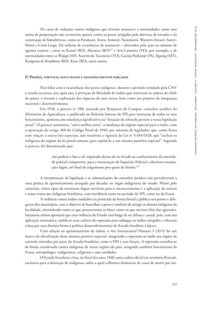 comissão nacional da verdade - relatório - volume ii - textos temáticos - dezembro de 2014 
Os casos de violações contra indígenas que tiveram massacres e mortandades como seus 
meios de perpetuação não ocorreram apenas contra os povos atingidos pela abertura de estradas e da 
construção de hidrelétricas, como os Parakanã, Arara, Araweté, Yanomami, Waimiri-Atroari, Sateré- 
Mawé e Cinta Larga. Há indícios de ocorrências de massacres – efetivados pela ação ou omissão de 
agentes estatais – entre os Kanoê (RO), Akuntsu (RO)122 e Avá-Canoeiro (TO), por exemplo, e de 
mortandades entre os Wajãpi (AP), Asurini do Tocantins (TO), Gavião Parkatejê (PA), Ikpeng (MT), 
Karipuna de Rondônia (RO), Karo (RO), entre outros. 
233 
F) Prisões, torturas, maus-tratos e desaparecimentos forçados 
Para lidar com a insatisfação dos povos indígenas, durante o período estudado pela CNV 
o estado recorreu, ano após ano, à privação de liberdade de índios que resistiram às ordens do chefe 
do posto, à invasão e exploração das riquezas de suas terras, bem como aos projetos de integração 
nacional e desenvolvimento. 
Em 1958, o parecer no 280, assinado por Benjamin de Campos, consultor jurídico do 
Ministério da Agricultura, e publicado no Boletim Interno do SPI para instrução de todos os seus 
funcionários, apontou uma mudança significativa na “situação do silvícola perante a nossa legislação 
penal”. O parecer sustentava, “salvo melhor juízo”, a mudança do regime especial para o índio, com 
a aprovação do artigo 360 do Código Penal de 1940, por omissão do legislador, que, como fizera 
com relação a outras leis especiais, não ressalvou a vigência da Lei no 5.484/1928, que “excluía os 
indígenas do regime da lei penal comum, para sujeitá-lo a um sistema punitivo especial”. Segundo 
o parecer, foi determinado que: 
não poderá o fato a ele imputado deixar de ser levado ao conhecimento da autorida-de 
policial competente, para a instauração do Inquérito Policial e ulteriores tramita-ções 
legais, até final do julgamento por quem de direito.123 
A interpretação da legislação e as admoestações do consultor jurídico não prevaleceram a 
uma prática de aprisionamento arraigada por décadas no órgão indigenista do estado. Muito pelo 
contrário, vários tipos de estruturas ilegais serviram para o encarceramento e a aplicação de tortura 
e maus-tratos aos indígenas brasileiros, com incidência tanto no período do SPI, como no da Funai. 
A violência contra índios tutelados era praticada de forma brutal e pública nos postos e dele-gacias 
dos municípios, com o objetivo de humilhar o preso e também de atingir os demais indígenas da 
localidade, intimidando tanto os que presenciavam os fatos, como os que ouviam falar das agressões. 
Inúmeros relatos apontam que essa violência do Estado está longe de ser difusa e casual, pois, com sua 
aplicação sistemática, molda-se uma cultura de repressão para subjugar os índios atingidos e silenciar 
a luta por seus direitos frente à política desenvolvimentista do Estado brasileiro à época. 
Com relação ao aprisionamento de índios, o Ato Institucional Número 5 (AI-5) foi um 
marco da oficialização desse sistema punitivo especial, integrando a repressão ao índio aos órgãos de 
controle exercidos por parte do Estado brasileiro, como o SNI e seus braços. A repressão estendeu-se 
de forma coordenada contra indígenas de várias regiões do país, atingindo também funcionários da 
Funai, antropólogos, indigenistas, religiosos e suas entidades. 
O Estado brasileiro criou, no final dos anos 1960, uma cadeia oficial em território Krenak, 
exclusiva para a detenção de indígenas, sobre a qual colhemos denúncias de casos de morte por tor- 
 