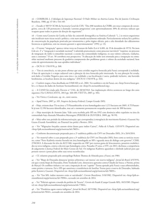 250 
5 - violações de direitos humanos dos povos indígenas 
26 – COMBLIM, J. A Ideologia da Segurança Nacional. O Poder Militar na América Latina. Rio de Janeiro: Civilização 
Brasileira. 1980, pp. 47-48 e 144-149. 
27 – Estudo no 007/3ª SC/86 da Secretaria Geral do CSN. “Dos 400 membros da CNBB, um terço composto de estran-geiros, 
cerca de 120 pertencem à chamada ‘corrente progressista’ com aproximadamente 30% de ativistas radicais que 
ocupam quase todos os postos de direção do organismo”. 
28 – Como nota Carneiro da Cunha ao falar da catástrofe demográfica na América Colonial: “[...] os micro-organismos 
não incidiram num vácuo social e político, e sim num mundo socialmente ordenado. Particularmente nefasta foi a política 
de concentração da população praticada por missionários e pelos órgãos oficiais, pois a alta densidade dos aldeamentos 
favoreceu as epidemias, sem no entanto garantir o aprovisionamento” (1992, p. 13). 
29 – O termo “integração” aparece várias vezes no Estatuto do Índio (Lei no 6.001, de 19 de dezembro de 1973). No item 
6 do art. 2o a “integração à sociedade nacional” é admitida praticamente como processo inevitável: “respeitar, no processo 
de integração do índio à comunhão nacional, a coesão das comunidades indígenas, os seus valores culturais, tradições, 
usos e costumes.” O art. 50 corrobora essa perspectiva: “A educação do índio será orientada para a integração na comu-nhão 
nacional mediante processo de gradativa compreensão dos problemas gerais e valores da sociedade nacional, bem 
como do aproveitamento das suas aptidões individuais”. 
30 – DCN-S1 17/6/1978, p. 368. 
31 – “Em sã consciência, eu não posso afirmar que uma certidão negativa fornecida pela Funai corresponde à realidade. 
A base de apreciação é o mapa cadastral com a plotação da área fornecida pelo interessado. Se essa plotação foi errada, 
será dada a Certidão Negativa para uma área e na realidade a sua localização é outra, podendo inclusive, não havendo 
benfeitorias, se localizar dentro de área indígena.” (DCN-S1 17/6/1978, p. 332). 
32 – Conferir mapas e lista detalhada em CIMI-MS et al., 2001. Ver também o site da Funai, em <http://www.funai.gov. 
br>, e o banco de dados do Instituto Socioambiental, em <http://ti.socioambiental.org>. 
33 – A CAND foi criada pelo Decreto no 5.941, de 28/10/1943. Sua implantação efetiva aconteceu ao longo dos anos 
seguintes (Ver CAVALCANTE, 2013 pp. 160-189; VIETTA, 2007, p. 101). 
34 – Ver Vietta e Cavalcante, op. cit., entre outros. 
35 – Apud Vietta, 2007, p. 105. Arquivo da Justiça Federal, Campo Grande (MS). 
36 – Hoje, existem duas TIs na área: a TI Panambizinho só teve homologados seus 1.272 hectares em 2005. A TI Panam-bi 
já tem 12.196 hectares identificados, mas até o momento permanecem ocupados pouco mais de 300 hectares. 
37 – Hoje município de Antonio João. Vide carta recebida pelo SPI em 1952 com denúncia sobre expulsões na área da 
comunidade hoje chamada Nhanderu Marangatu (PEREIRA & OLIVEIRA, 2009, pp. 58-59). 
38 – Mais sobre esse período da redemocratização, que correspondeu à emergência do movimento Kaiowá e Guarani Aty 
Guasu (Grande Assembleia), em Pimentel (no prelo) e Benites, 2014. 
39 – Ver “Migrações forçadas causam sérios danos para índios Caiová”, Folha de S.Paulo, 13/5/1979. Disponível em: 
<http://pib.socioambiental.org/pt/noticias?id=78651>. 
40 – Conforme documentação preparada para a 2ª audiência pública da CNV em Dourados (MS), 24 a 26/4/2014. 
41 – Ver material sobre o caso preparado para a 2ª audiência da CNV em Dourados (MS), bem como as notícias recen-tes, 
como “Povo Kadiwéu retoma fazenda em área homologada no MS e aguarda mesa de diálogo com governo”, CIMI, 
27/8/2013. A discussão foi alvo da ACO 368, requerida em 1987 por extensa gama de litisconsortes, posseiros estabeleci-dos 
na terra indígena, contra o decreto que homologou a área. Passados 25 anos, o STF, em 2012, declinou a competência 
de julgamento à Justiça Federal do Mato Grosso do Sul. Os indígenas Kadiweu aguardam o deslinde judicial para que 
possam exercer a posse plena sobre suas terras reconhecidas. 
42 – Cf. relatório preparado pelo antropólogo Rubem Thomaz de Almeida para a Funai, em 1984. 
43 – Ver “Bispo de Dourados denuncia ‘prisões arbitrárias e até mortes’ em reserva indígena”, Jornal do Brasil, 6/5/1976, 
em que o então bispo de Dourados, Dom Teodardo Leitz, denunciava agressões contra Cláudio de Souza, o Nenito, primo 
de Marçal. Os conflitos tinham a ver com a imposição de um “capitão” Terena apoiado pela Funai e suas arbitrariedades, 
como prisões e torturas. Foi o SPI que autorizou a transferência de famílias Terena para a reserva de Dourados, habitada 
pelos Kaiowá e Guarani. Disponível em <http://pib.socioambiental.org/pt/noticias?id=78891>. 
44 – Ver “Em MS, índios menores estão se suicidando”, Correio Braziliense, 5/10/1982. Disponível em <http://pib.so-cioambiental. 
org/pt/noticias?id=78984>, acessado em setembro de 2014. 
45 – Ver “Policiais agiram a mando do prefeito de Tacuru”, Correio do Estado (Campo Grande-MS), 10/3/1985. Disponí-vel 
em <http://pib.socioambiental.org/pt/noticias?id=77884>. 
46 – Ver “Pistoleiros agem contra indígenas”, Jornal do Brasil, 18/7/1986. Disponível em <http://pib.socioambiental.org/ 
pt/noticias?id=78161>, acessado em setembro de 2014. 
 