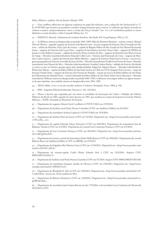 1 – violações de direitos humanos no meio militar 
Hélio. Militares: confissões. Rio de Janeiro: Mauad, 1998. 
41 – Esses conflitos refletiriam em algumas mudanças no papel dos militares, com a edição do Ato Institucional no 17, 
de 14/10/1969, que facultava ao presidente transferir temporariamente para a reserva “os militares que hajam atentado ou 
venham a atentar, comprovadamente contra a coesão das Forças Amadas” (art. 1o); e tal transferência poderia se tornar 
definitiva se assim decidisse o Alto Comando Militar (art. 3o). 
42 – RIDENTI, Marcelo. O fantasma da revolução brasileira. São Paulo: Ed. Unesp/Fapesp, 1993, p. 211. 
43 – A) Militares mortos ou desaparecidos no período 1964–1985: Alfeu de Alcântara Monteiro – tenente-coronel.; Manuel 
Alves de Oliveira – segundo-sargento do Exército; Edu Barreto Leite – terceiro-sargento do Exército; Divo Fernandes de Oli-veira 
50 
– taifeiro da Marinha; Darcy José dos Santos – capitão da Brigada Militar do Rio Grande do Sul; Manoel Raimundo 
Soares – sargento do Exército; João Lucas Alves – sargento da Aeronáutica; Severino Viana Colou – sargento da PM/Rio de 
Janeiro; Carlos Roberto Zanirato – soldado do Exército; Marco Antônio da Silva – sargento da Marinha; José Maria Ferreira 
de Araújo – Marinha (marinheiro/fuzileiro) Eduardo Collen Leite – Exército; José Raimundo da Costa – sargento da Mari-nha; 
Carlos Lamarca – capitão do Exército; José Milton Barbosa – sargento do Exército; Paulo Guerra Tavares – terceiro-sar-gento 
paraquedista do Exército; Grenaldo de Jesus da Silva – Marinha (marinheiro); Evaldo Luiz Ferreira de Souza– Marinha 
(marinheiro); José Manoel da Silva – Marinha (cabo/marinheiro); Arnaldo Cardoso Rocha – soldado do Exército (há dúvida 
se estava ou não no Exército quando optou pela clandestinidade); Edgard de Aquino Duarte – Marinha (cabo/fuzileiro); 
Wânio José Mattos – capitão da Polícia Militar de São Paulo (morto no Chile em 1973); Joaquim Pires Cerveira – major do 
Exército; Onofre Pinto – sargento do Exército; José Ferreira de Almeida – tenente da reserva da Polícia Militar de São Paulo; 
José Maximiano de Andrade Netto – coronel reformado da Polícia Militar de São Paulo; Edson Neves Quaresma – Marinha 
(marinheiro). Militares mortos ou desaparecidos no período 1964–1985; e militantes com origem militar em algum momen-to 
de suas trajetórias, mas também mortos ou desaparecidos entre 1964–1985. 
44 – SILVA, Hélio. A vez e a voz dos vencidos: militares X militares. Petrópolis: Vozes, 1988, p. 158. 
45 – IPM – Inquérito Policial da Marinha, Portaria no 542, 3/4/1964. 
46 – Houve o decreto que suspendeu por seis meses as atividades da Associação dos Cabos e Soldados das Polícias 
Militares do Brasil em 1965, seguido de outro decreto em 1967, que resultou na criação da Inspetoria Geral das Polícias 
Militares – IGPM, vinculada ao Ministério do Exército. 
47 – Depoimento do sargento Almoré Zoch Cavalheiro à CNV/CV-RGS em 15/9/2014. 
48 – Depoimento do fuzileiro naval Paulo Novaes Coutinho à CNV, em Audiência Pública em 4/5/2013. 
49 – Depoimento do marinheiro Avelino Capitani à CNV/CV-RGS em 15/9/2014. 
50 – Depoimento de Antônio Pinto de Souza à CNV em 7/4/2014. Disponível em: <https://www.youtube.com/watch?- 
v=HCce2he__as>. 
51 – Depoimento do capitão Eduardo Chuay (Exército) à CNV em 18/6/2013. Depoimento do comandante José de 
Ribamar Torreão à CNV em 3/2/2014. Depoimento do coronel Ivan Cavalcante Proença à CNV em 4/2/2014. 
52 – Depoimento de Ivan Cavalcanti Proença à CNV em 18/6/2013. Disponível em: <http://www.youtube.com/wat-ch? 
v=nKCgYvEzwEY>. 
53 – Depoimento do tenente-coronel da Aeronáutica Paulo Mello Bastos à CNV em 18/6/2013. Depoimento do coronel 
Roberto Baere em Audiência Pública à CNV na ABI/RJ, em 4/5/2013. 
54 – Depoimento do brigadeiro Rui Moreira Lima à CNV em 11/10/2012. Disponível em: <http://www.youtube.com/ 
watch?v=FuY1K7_hIZA>. 
55 – Depoimento do tenente-capitão Carlos Heitor Schueler Reis à CNV em 23/3/2014. Arquivo CNV, 
00092.000734/2014-11. 
56 – Depoimento do fuzileiro naval Paulo Novaes Coutinho à CNV em 5/2/2014. Arquivo CNV, 00092.000287/2014-08. 
57 – Depoimento do marinheiro Joaquim Aurélio de Oliveira à CNV em 13/8/2013. Disponível em: <http://www. 
youtube.com/watch?v=8PR5jGTrzcI>. 
58 – Depoimento de Wanderlei R. Silva à CNV em 13/8/2013. Disponível em: <http://www.youtube.com/watch?v=N- 
1-nz0xTIOo>. Acesso em: 20 de outubro de 2014. 
59 – Depoimento de Belmiro Demétrio à CNV em 12/8/2013. Disponível em: <http://www.youtube.com/watch?v=t-gOWfxKc9bA>. 
60 – Depoimento do marinheiro João Gomes Barroso no dia 17/9/2014; e do marinheiro Luiz Cachoeira da Silvano dia 
10/3/2014 à CNV. 
 