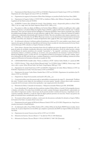 51 
comissão nacional da verdade - relatório - volume ii - textos temáticos - dezembro de 2014 
61 – Depoimento de Pedro Moreira Lima à CNV em 15/10/2013. Depoimento de Claudia Gerpe à CNV em 15/10/2013. 
Depoimento de Carlos Augusto da Costa à CNV em 15/10/2013. 
62 – Depoimento do sargento da Aeronáutica Mário Mota Rodrigues ao jornalista Emílio Sant’Anna Neto (2005). 
63 – Depoimento de Eugenia Zerbini à CNV/CV/SP na Audiência Pública sobre Militares Perseguidos na Assembleia 
Legislativa de São Paulo na data de 9/4/2014. 
64 – ALMEIDA, Crimeia Alice Schmidt de (coord.). Dossiê ditadura: mortos e desaparecidos políticos no Brasil (1964- 
1985). 2ª ed. rev. ampl. atual. São Paulo: Imprensa Oficial/ IEVE, 2009, p. 412. 
65 – Essa postura se reflete nas edições da Biblioteca do Exército Editora (Bibliex) e também em publicações sobre o golpe 
de 1964. Atualmente, na Academia Militar das Agulhas Negras (AMAN), o golpe de 1964 ainda é ensinado como “revolução 
democrática”, bem como são expostas de forma apologética as realizações da ditadura. Outro aspecto constatado é que a direção 
do estabelecimento divulgava notícias de sites que enalteciam o golpe de 1964, criticavam a criação da Comissão da Verdade e 
condenavam as indenizações determinadas pela Comissão de Anistia. Não seria coincidência como resposta corporativa a ree-dição, 
pela Bibliex, de Camaradas, livro de Wilian Wacck que sustenta a tese da determinação da Internacional no movimento 
de 1935; e nessa linha, uma coleção de 15 volumes de depoimentos sobre o golpe de 1964, com o sugestivo título 31 de março. 
66 – As informações referentes à militância política de professores e alunos do ITA, como também as que relatam a ação 
repressiva dos agentes da ditadura nas dependências do Instituto foram extraídas de vários documentos do Serviço Nacio-nal 
de Informação (SNI) coletados no Arquivo Nacional, em Brasília. 
67 – Vários alunos e docentes dessa instituição foram alvos de vigilância por parte dos agentes da repressão, sob a ale-gação 
de prática de atividades consideradas subversivas como leitura de semanários e livros de cunho marxista, redação 
ou distribuição de matérias jornalísticas de conteúdo “nacionalista” e “de esquerda”, convivência com lideranças dos 
movimentos sindicais e estudantis, partidos ou, até mesmo, com certos professores da instituição. A prisão de Frederico 
Birchal de Magalhães Gomes, ex-aluno do ITA, na Companhia de Polícia da Aeronáutica, foi motivada, também, segun-do 
as informações do IPM, pelo fato de que o estudante frequentava a casa de Szmul Jakob Goldberg, assistente de ensino 
superior do Ministério da Aeronáutica demitido em outubro de 1964. 
68 – CAVAGNARI FILHO, Geraldo Lesbat. “Prestes, os militares e o PCB”. Cadernos Cedem, Marília, no 1, janeiro de 2008. 
69 – COSTA, Octávio. “Vida e obra de Nelson Werneck Sodré”. In: CUNHA, Paulo; CABRAL, Fátima (orgs.). Sodré 
entre o sabre e a pena: Nelson Werneck Sodré. São Paulo: Unesp/Fapesp, 2006) pp. 17-30. 
70 – Depoimento do coronel Sued Lima à CNV em 8/10/2013. Depoimento de Carlos Alberto Medeiros à CNV em 
8/10/2013. Depoimento de Arthur Vieira dos Santos à CNV em 8/10/2013. 
71 – Depoimento do tenente Carlos Heitor Schueler Reis à CNV em 23/3/2014. Depoimento do marinheiro José Pi-nheiro 
à CNV em 18/2/2014. 
72 – Disponível em <https://www.youtube.com/watch?v=HCce2he__as>. 
73 – A motivação política nesse documento pode ser apreendida na interpretação do artigo VI – denominado “Problema 
dos cabos”. O ponto central, objeto de várias polêmicas, está assim exposto: “quando o número destes tende a aumentar, 
ou quando não há renovação contínua desses graduados, é que surgem pretensões descabidas”. 
74 – Ministério da Defesa. Comando da Aeronáutica – Relação de anistiados Políticos por OM. 20/10/2006. 
75 – Foram identificados 237 quadros das forças policiais estaduais (Polícia Militar e Guarda Civil) perseguidos durante 
a ditadura civil-militar. Os nomes foram divididos por estado e posição hierárquica (praças/oficiais) e apresentados em 
uma tabela. É importante ressaltar o fato de que não foi possível, devido à existência de lacunas e imperfeições nos do-cumentos 
analisados, identificar o estado de origem de alguns policiais presentes em nossa lista. Nomes cuja patente não 
pôde ser localizada foram contabilizados junto aos praças. 
76 – No tocante às forças policiais estaduais, a maior parte dos documentos analisados foi coletada no Arquivo Público 
do Estado de São Paulo e no projeto Brasil: nunca mais. 
77 – Depoimento do atual capitão da PM José de Menezes Cabral à CNV em 22/11/2013. Disponível em: <http://www. 
youtube.com/watch?v=XmqS5nK4vpA>. 
78 – As informações sobre a Força Pública Paulista (FP) e a Polícia Militar de São Paulo (PMSP) foram extraídas, dentre 
outros, das 21 pastas disponíveis em microfilme que compõem o prontuário do DOPS no Arquivo Público do Estado de 
São Paulo. 
79 – Depoimento do tenente Francisco Jesus da Paz à CNV em 11/11/2013. 
80 – Ministério do Exército. Decreto Oficial no 77 de abril de 1970, fl. 3.049 (Reforma). 
81 – Ministério do Exército. Decreto Oficial no 159 de 21/8/1969, fl. 7.100-7.101 (Demissão). 
 