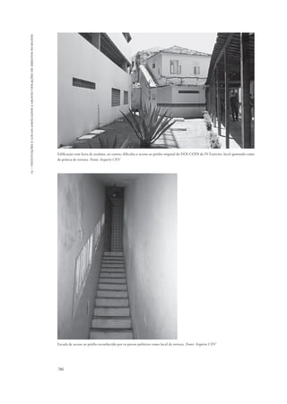 15 – instituições e locais associados a graves violações de direitos humanos 
Edificação com faixa de azulejos, ao centro, dificulta o acesso ao prédio original do DOI-CODI do IV Exército, local apontado como 
de prática de tortura. Fonte: Arquivo CNV 
Escada de acesso ao prédio reconhecido por ex-presos políticos como local de tortura. Fonte: Arquivo CNV 
786 
 