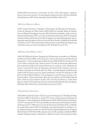 877 
comissão nacional da verdade – relatório – volume i – dezembro de 2014 
(DOI-CODI) do II Exército, em São Paulo, de 1970 a 1976, onde integrou a equipe de 
buscas e atuou como carcereiro. Teve participação na prática de tortura. Recebeu a Medalha 
do Pacificador em 1989. Vítima relacionada: Antônio Pinheiro Salles (1971). 
149) Aluísio Madruga de Moura 
(1938-) Coronel do Exército. Comandou o Destacamento de Operações de Informações – 
Centro de Operações de Defesa Interna (DOI-CODI) do Comando Militar do Planalto. 
Serviu no Pelotão de Investigações Criminais (PIC) do Exército em Brasília e, ainda, no Serviço 
Nacional de Informações (SNI) e no Centro de Informações do Exército (CIE). Participou de 
operações militares relacionadas à Guerrilha do Araguaia, com especial destaque para suas pas-sagens 
pela região do sudeste do Pará e do norte de Goiás. Recebeu a Medalha do Pacificador 
com Palma em 1973. Vítima relacionada: Danilo Carneiro, ex-guerrilheiro do Araguaia, que 
o identificou como um de seus torturadores no PIC de Brasília no ano de 1972. 
150) Amílcar Lobo Moreira da Silva 
(1939-1997) Médico do Exército. Designado em 1970 para atuar como médico no 1o Batalhão 
de Polícia do Exército (BPE), no Rio de Janeiro. Atuou no Destacamento de Operações de 
Informações – Centro de Operações de Defesa Interna (DOI-CODI) do I Exército de 1970 
a 1974, onde era conhecido como “doutor Carneiro”. Em 1981, foi denunciado publicamente 
pela ex-prisioneira política Inês Etienne Romeu por ter atuado no centro clandestino de 
tortura e extermínio do Centro de Informações do Exército (CIE) conhecido como Casa 
da Morte, localizado em Petrópolis (RJ). Em 1986, o Conselho Regional de Medicina do 
estado do Rio de Janeiro cassou seu registro profissional. A decisão foi ratificada em 1989 
pelo Conselho Federal de Medicina. Teve participação em casos de tortura, execução e ocul-tação 
de cadáver. Vítimas relacionadas: Maria do Carmo Menezes (1970); Rubens Beyrodt 
Paiva e Paulo de Tarso Celestino da Silva (1971); Ísis Dias de Oliveira e Cecília Maria 
Bouças Coimbra (1972); José Roman, Thomaz Antônio da Silva Meirelles Neto, Luís Ignácio 
Maranhão Filho, Wilson Silva e David Capistrano da Costa (1974). 
151) André Leite Pereira Filho 
(1936-2003) Coronel do Exército. Chefe da seção de informações do 2o Batalhão de Polícia 
do Exército (BPE) em São Paulo no ano de 1970. Atuou no Destacamento de Operações de 
Informações – Centro de Operações de Defesa Interna (DOI-CODI) do II Exército de feverei-ro 
de 1971 a fevereiro de 1977. Serviu nos batalhões de infantaria de selva de Imperatriz (MA) e 
de Manaus, de 1977 a 1980. Esteve no Centro de Informações do Exército (CIE), em Brasília, 
de maio de 1980 a maio de 1985. Foi identificado como responsável pela Casa de Itapevi, cen-tro 
clandestino de tortura e morte no estado de São Paulo. Segundo depoimento do ex-sargento 
Marival Chaves à CNV, Pereira Filho, enquanto servia no CIE, participou em julho de 1980 da 
chamada “Operação Limpeza” realizada com o objetivo de ocultar os restos mortais de Maria 
 