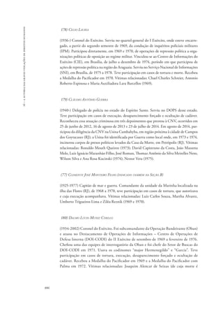 16 – a autoria das graves violações de direitos humanos 
886 
178) Celso Lauria 
(1936-) Coronel do Exército. Serviu no quartel-general do I Exército, onde esteve encarre-gado, 
a partir do segundo semestre de 1969, da condução de inquéritos policiais militares 
(IPM). Participou diretamente, em 1969 e 1970, de operações de repressão política a orga-nizações 
políticas de oposição ao regime militar. Vinculou-se ao Centro de Informações do 
Exército (CIE), em Brasília, de julho a dezembro de 1974, período em que participou de 
ações de repressão política na região do Araguaia. Serviu no Serviço Nacional de Informações 
(SNI), em Brasília, de 1975 a 1978. Teve participação em casos de tortura e morte. Recebeu 
a Medalha do Pacificador em 1970. Vítimas relacionadas: Chael Charles Schreier, Antonio 
Roberto Espinosa e Maria Auxiliadora Lara Barcellos (1969). 
179) Cláudio Antônio Guerra 
(1940-) Delegado de polícia no estado do Espírito Santo. Serviu no DOPS desse estado. 
Teve participação em casos de execução, desaparecimento forçado e ocultação de cadáver. 
Reconheceu essa atuação criminosa em três depoimentos que prestou à CNV, ocorridos em 
25 de junho de 2012, 16 de agosto de 2013 e 23 de julho de 2014. Em agosto de 2014, par-ticipou 
da diligência da CNV na Usina Cambahyba, em região próxima à cidade de Campos 
dos Goytacases (RJ); a Usina foi identificada por Guerra como local onde, em 1973 e 1974, 
incinerou corpos de presos políticos levados da Casa da Morte, em Petrópolis (RJ). Vítimas 
relacionadas: Ronaldo Mouth Queiroz (1973); David Capistrano da Costa, João Massena 
Melo, Luiz Ignácio Maranhão Filho, José Roman, Thomaz Antônio da Silva Meirelles Neto, 
Wilson Silva e Ana Rosa Kucinski (1974); Nestor Vera (1975). 
(77) Clemente José Monteiro Filho (indicado também na Seção B) 
(1925-1977) Capitão de mar e guerra. Comandante da unidade da Marinha localizada na 
ilha das Flores (RJ), de 1968 a 1970, teve participação em casos de tortura, que autorizava 
e cuja execução acompanhava. Vítimas relacionadas: Luiz Carlos Souza, Martha Alvarez, 
Umberto Trigueiros Lima e Ziléa Reznik (1969 e 1970). 
180) Dalmo Lúcio Muniz Cyrillo 
(1934-2002) Coronel do Exército. Foi subcomandante da Operação Bandeirante (Oban) 
e atuou no Destacamento de Operações de Informações – Centro de Operações de 
Defesa Interna (DOI-CODI) do II Exército de setembro de 1969 a fevereiro de 1976. 
Chefiou uma das equipes de interrogatório da Oban e foi chefe do Setor de Buscas do 
DOI-CODI em 1971. Usava os codinomes “major Hermenegildo” e “Garcia”. Teve 
participação em casos de tortura, execução, desaparecimento forçado e ocultação de 
cadáver. Recebeu a Medalha do Pacificador em 1969 e a Medalha do Pacificador com 
Palma em 1972. Vítimas relacionadas: Joaquim Alencar de Seixas (de cuja morte é 
 