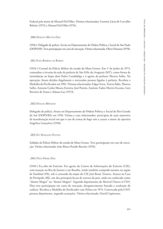 891 
comissão nacional da verdade – relatório – volume i – dezembro de 2014 
Federal pela morte de Manoel Fiel Filho. Vítimas relacionadas: Gastone Lúcia de Carvalho 
Beltrão (1972) e Manoel Fiel Filho (1976). 
200) Ernesto Milton Dias 
(1936-) Delegado de polícia. Serviu no Departamento de Ordem Política e Social de São Paulo 
(DOPS/SP). Teve participação em caso de execução. Vítima relacionada: Olavo Hanssen (1970). 
201) Euro Barbosa de Barros 
(1934-) Coronel da Polícia Militar do estado do Mato Grosso. Em 1o de junho de 1973, 
comandou a invasão da sede da prelazia de São Félix do Araguaia (MT), como forma de 
intimidação ao bispo dom Pedro Casaldáliga e à agente da prelazia Thereza Salles. Na 
operação, foram detidas ilegalmente e torturadas pessoas ligadas à prelazia. Recebeu a 
Medalha do Pacificador em 1981. Vítimas relacionadas: Edgar Serra, Tereza Adão, Thereza 
Salles, Antonio Carlos Moura Ferreira, José Pontin, Antônio Tadeu Martin Escame, Luiz 
Barreira de Sousa e Adauta Luz (1973). 
202) Ewaldo Miranda 
Delegado de polícia. Atuou no Departamento de Ordem Política e Social do Rio Grande 
do Sul (DOPS/RS) em 1950. Vítima e caso relacionados: participou de ação repressiva 
de manifestação social em que o uso de armas de fogo veio a causar a morte da operária 
Angelina Gonçalves (1950). 
203) Ezy Ramalho Feitosa 
Soldado da Polícia Militar do estado de Mato Grosso. Teve participação em caso de execu-ção. 
Vítima relacionada: João Bosco Penido Burnier (1976). 
204) Félix Freire Dias 
(1949-) Ex-cabo do Exército. Foi agente do Centro de Informações do Exército (CIE), 
com atuação no Rio de Janeiro e em Brasília, tendo também cumprido missões na região 
de Xambioá (PA), sob o comando do major do CIE José Brant Teixeira. Atuava na Casa 
de Petrópolis (RJ), um dos principais locais de tortura do país, onde era conhecido como 
“doutor Magro” ou “doutor Magno”. Segundo depoimentos de Marival Chaves à CNV, 
Dias teve participação em casos de execução, desaparecimento forçado e ocultação de 
cadáver. Recebeu a Medalha do Pacificador com Palma em 1974. Convocado pela CNV, 
prestou depoimento, negando acusações. Vítima relacionada: David Capistrano. 
 