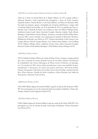 917 
comissão nacional da verdade – relatório – volume i – dezembro de 2014 
(125) Nilton de Albuquerque Cerqueira (indicado também na Seção B) 
Chefe da 2a Seção do Estado-Maior da 6a Região Militar, em 1971, quando chefiou a 
Operação Pajussara, sendo responsável pela perseguição e morte de Carlos Lamarca, 
Zequinha Barreto, Otoniel Barreto e Luiz Santa Bárbara, em Brotas de Macaúbas (BA). 
Na região do Araguaia, agentes comandados por Cerqueira desfecharam o ataque sobre 
a Comissão Militar da Guerrilha, em 25 de dezembro de 1973, no episódio que ficou co-nhecido 
como “Chafurdo de Natal”, que resultou na morte de Gilberto Olímpio Maria, 
Guilherme Gomes Lund, Líbero Giancarlo Castiglia, Maurício Grabois, Paulo Mendes 
Rodrigues e Paulo Roberto Pereira Marques. Assumiu o comando da Polícia Militar flumi-nense 
em 1981 e esteve envolvido com a preparação do atentado no Riocentro. Recebeu a 
Medalha do Pacificador com Palma em 1971. Vítimas relacionadas: Carlos Lamarca, José 
Campos Barreto, Otoniel Campos Barreto, Luiz Antônio Santa Bárbara e Iara Iavelberg 
(1971); Gilberto Olímpio Maria, Guilherme Gomes Lund, Líbero Giancarlo Castiglia, 
Maurício Grabois, Paulo Mendes Rodrigues e Paulo Roberto Pereira Marques (1973). 
319) Odeíno Gomes da Silva 
(1939-) Soldado da Polícia Militar do estado de Minas Gerais. Integrou a equipe policial 
que, sob o comando do tenente Jurandir Gomes de Carvalho, reprimiu manifestação 
de trabalhadores das Usinas Siderúrgicas de Minas Gerais (Usiminas), em Ipatinga, 
em 7 de outubro de 1963. Atirou indiscriminadamente contra uma multidão de apro-ximadamente 
5 mil pessoas. Ao menos oito pessoas morreram e 90 ficaram feridas. 
Vítimas relacionadas: Aides Dias de Carvalho, Alvino Ferreira Felipe, Antônio José dos 
Reis, Eliane Martins, Geraldo da Rocha Gualberto, Gilson Miranda, José Isabel do 
Nascimento e Sebastião Tomé da Silva. 
320) Olympio Pereira da Silva 
(1922-1985) Médico-legista do Instituto Médico Legal do estado do Rio de Janeiro (IML/ 
RJ). Teve participação em caso de emissão de laudo necroscópico fraudulento. Vítima rela-cionada: 
Antônio Carlos Nogueira Cabral (1972). 
321) Onildo Benicio Rogeno 
(1930-) Médico-legista do Instituto Médico Legal do estado de São Paulo (IML/SP). Teve 
participação em caso de emissão de laudo necroscópico fraudulento. Vítima relacionada: 
Luiz Hirata (1971). 
 