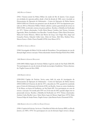923 
comissão nacional da verdade – relatório – volume i – dezembro de 2014 
342) Riscala Corbage 
(1941-) Tenente-coronel da Polícia Militar do estado do Rio de Janeiro. Com atuação 
em atividades de repressão política desde o final da década de 1960, esteve vinculado ao 
Destacamento de Operações de Informações – Centro de Operações de Defesa Interna 
(DOI-CODI) do I Exército nos primeiros anos da década de 1970. Em depoimento pres-tado 
em 2014 ao Ministério Público Federal, admitiu a prática generalizada da tortura no 
DOI­‑CODI, 
envolvendo centenas de presos políticos. Recebeu a Medalha do Pacificador 
em 1971. Vítimas relacionadas: Cecília Maria Bouças Coimbra, José Novaes, Germana 
Figueiredo, Maria Auxiliadora Lara Barcellos, Carmela Pezzuti, Glória Maria Percinotto, 
Maria do Carmo Menezes, Alberto José Barros da Graça, Luiz Sérgio Dias, Jorge Leal 
Gonçalves Pereira, Eduardo Collen Leite, Arlete de Freitas, Abel Silva, Marlene Paiva, 
Marcos Franco e Dulce Chaves Pandolfi (1970); Lúcia Murat (1971). 
343) Rível Gomes da Rocha 
(1940-) Investigador da Polícia Civil do estado de Pernambuco. Teve participação em caso de 
detenção ilegal, tortura e execução. Vítima relacionada: Antonio Henrique Pereira Neto (1969). 
344) Roberto Andrade Magalhães 
(1935-2005) Médico-legista do Instituto Médico Legal do estado de São Paulo (IML/SP). 
Teve participação em caso de emissão de laudo necroscópico fraudulento. Vítima relaciona-da: 
Virgílio Gomes da Silva (1969). 
345) Roberto Artoni 
(1938-2014) Capitão do Exército. Serviu como chefe da seção de investigações do 
Destacamento de Operações de Informações – Centro de Operações de Defesa Interna 
(DOI-CODI) do II Exército de abril de 1971 a dezembro de 1976, quando foi transferido 
para o Centro de Informações do Exército (CIE), em Brasília. Atuou no centro clandestino 
31 de Março, no bairro de Parelheiros, em São Paulo (SP). Teve participação em casos de 
tortura e execução. Foi ouvido pela CNV em 23 de maio de 2013, quando alegou não ter 
presenciado torturas. Recebeu a Medalha do Pacificador em 1973. Vítimas relacionadas: 
Antônio Carlos Bicalho Lana e Sônia Maria Lopes de Moraes Angel Jones (1973); Pedro 
Ventura Felipe de Araújo Pomar, Ângelo Arroyo e João Batista Franco Drumond (1976). 
346) Roberto Augusto de Mattos Duque Estrada 
(1936-) Capitão do Exército. Serviu no 1o Batalhão de Polícia do Exército (BPE), no Rio de 
Janeiro, em 1969 e 1970. Teve participação em caso de detenção ilegal, tortura e desapa- 
 