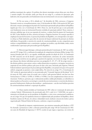 comissão nacional da verdade – relatório – volume i – dezembro de 2014 
prefeitos municipais das capitais. Os prefeitos dos demais municípios seriam eleitos por voto direto 
e maioria simples. Foi reiterada, ainda, por força do seu artigo 6o, a exclusão de apreciação, pelo 
Judiciário, dos atos praticados com fundamento nesse ato institucional e em seus atos complementares. 
10. Por seu turno, o AI-4, editado em 7 de dezembro de 1966, convocou o Congresso 
Nacional a reunir-se, extraordinariamente, entre 12 de dezembro de 1966 e 24 de janeiro de 1967, para 
discussão, votação e promulgação do projeto de Constituição apresentado pelo presidente da República 
(aquela que viria a ser a Constituição de 1967). Dessa vez, não foi previsto que os atos praticados 
com fundamento nesse ato institucional ficariam excluídos de apreciação judicial. Nesse contexto, é 
relevante sublinhar que, já em sua exposição de motivos, o redator final do projeto da Constituição 
de 1967, Carlos Medeiros da Silva, ministro da Justiça e Negócios Interiores, fez menção específica à 
ampliação da ação do Executivo, na pessoa do presidente da República, em contrapartida a um supos-to 
reforço ao Poder Judiciário, para além do exercício da função tradicional de proteção aos direitos 
individuais, foi garantido o exercício do controle de constitucionalidade, ou seja, competência para 
analisar a compatibilidade entre a constituição e qualquer ato jurídico, cuja efetividade, ainda, estaria 
condicionada à apreciação pelo procurador-geral da República. 
11. Merecem igual destaque a alteração promovida pela Constituição de 1967 nas atribui-ções 
do STF (artigo 114) e a ratificação da ampliação de competências da Justiça Militar (artigo 122), 
outrora firmadas pelo AI-2 e, em seguida, modificadas quando da edição do AI-6. A Constituição 
de 1967 enunciou um rol de direitos e garantias fundamentais, entretanto, de caráter meramente 
formal, porque restritivos em sua aplicação e passíveis de suspensão, nos termos do artigo 151: aquele 
que abusasse dos direitos individuais previstos nos parágrafos 8o, 23o, 27o e 28o do artigo anterior, e 
dos direitos políticos, para atentar contra a ordem democrática ou praticar a corrupção, incorreria na 
suspensão de seus direitos políticos pelo prazo de dois a dez anos, declarada pelo Supremo Tribunal 
Federal mediante representação do procurador-geral da República, sem prejuízo de ação civil ou penal 
cabível, assegurada ao paciente a mais ampla defesa. Por meio de seu artigo 173, a Constituição de 
1967 excluiu de apreciação judicial os atos praticados pelo “Comando Supremo da Revolução” de 31 
de março de 1964, assim como, de acordo com o inciso I, pelo governo federal, com base nos Atos 
Institucionais no 1/1964, no 2/1965, no 3/1966 e no 4/1966, e nos atos complementares desses atos ins-titucionais. 
Verifica-se, portanto, que o ordenamento jurídico urdido pela ditadura, ao subordinar os 
demais poderes ao Executivo e ao restringir o controle dos atos institucionais e o exercício dos direitos e 
garantias fundamentais, findou por desconsiderar – paulatinamente – um dos mais basilares preceitos 
do constitucionalismo moderno: a separação de poderes. 
12. Outra matéria incluída na Constituição de 1967, refere-se à nomeação de juízes para 
a Justiça Federal. Diferentemente do preceituado pelo AI-2 e pela Lei no 5.010/1966, nos quais a 
nomeação era firmada por ato do presidente da República, o novo texto constitucional estabeleceu, 
em seu artigo 118, que tal expediente deveria ser implementado pelo presidente da República, dentre 
brasileiros maiores de 30 anos, de cultura e idoneidade moral, mediante concurso de títulos e provas 
organizado pelo Tribunal Federal de Recursos, conforme a respectiva jurisdição. 
13. Quando já composto, majoritariamente, por ministros nomeados pela ditadura, o STF 
foi chamado a pronunciar-se sobre a alteração promovida pelo artigo 118 da Constituição de 1967, 
nos autos do Mandado de Segurança no 18.973, ocasião em que negou a segurança, nos termos do 
937 
 