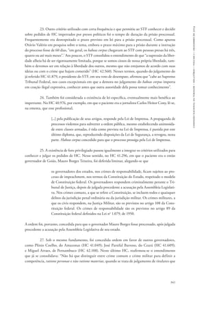 comissão nacional da verdade – relatório – volume i – dezembro de 2014 
23. Outro critério utilizado com certa frequência e que permitiu ao STF conhecer e decidir 
sobre pedidos de HC impetrados por presos políticos foi o tempo de duração da prisão processual. 
Frequentemente era desrespeitado o prazo previsto em lei para a prisão processual. Como apurou 
Otávio Valério em pesquisa sobre o tema, embora o prazo máximo para a prisão durante a instrução 
do processo fosse de 60 dias, “em geral, os habeas corpus chegavam ao STF com pessoas presas há três, 
quatro ou até mais meses”.7 Aos poucos, o STF consolidou o entendimento de que “a supressão da liber-dade 
alheia há de ser rigorosamente limitada, porque se somos ciosos de nossa própria liberdade, tam-bém 
o devemos ser em relação à liberdade dos outros, mesmo que não estejamos de acordo com suas 
ideias ou com o crime que hajam cometido” (HC 42.560). Nesses termos, quando do julgamento do 
já referido HC 41.879, o presidente do STF, em seu voto de desempate, afirmou que “cabe ao Supremo 
Tribunal Federal, nos casos excepcionais em que a demora no julgamento do habeas corpus importa 
em coação ilegal expressiva, conhecer antes que outra autoridade dela possa tomar conhecimento”. 
24. Também foi considerada a existência de lei específica, eventualmente mais benéfica ao 
impetrante. No HC 40.976, por exemplo, em que o paciente era o jornalista Carlos Heitor Cony, lê-se, 
na ementa, que esse profissional, 
[...] pela publicação de seus artigos, responde pela Lei de Imprensa. A propaganda de 
processos violentos para subverter a ordem pública, mesmo estabelecendo animosida-de 
entre classes armadas, é tida como prevista na Lei de Imprensa, é punida por este 
último diploma, que, reproduzindo disposições da Lei de Segurança, a revogou, nesta 
parte. Habeas corpus concedido para que o processo prossiga pela Lei de Imprensa. 
25. A existência de foro privilegiado passou igualmente a integrar os critérios utilizados para 
conhecer e julgar os pedidos de HC. Nesse sentido, no HC 41.296, em que o paciente era o então 
governador de Goiás, Mauro Borges Teixeira, foi deferida liminar, alegando-se que 
os governadores dos estados, nos crimes de responsabilidade, ficam sujeitos ao pro-cesso 
de impeachment, nos termos da Constituição do Estado, respeitado o modelo 
de Constituição federal. Os governadores respondem criminalmente perante o Tri-bunal 
de Justiça, depois de julgada procedente a acusação pela Assembleia Legislati-va. 
Nos crimes comuns, a que se refere a Constituição, se incluem todos e quaisquer 
delitos da jurisdição penal ordinária ou da jurisdição militar. Os crimes militares, a 
que os civis respondem, na Justiça Militar, são os previstos no artigo 108 da Cons-tituição 
federal. Os crimes de responsabilidade são os previstos no artigo 89 da 
941 
Constituição federal definidos na Lei no 1.079, de 1950. 
A ordem foi, portanto, concedida para que o governador Mauro Borges fosse processado, após julgada 
procedente a acusação pela Assembleia Legislativa de seu estado. 
27. Sob o mesmo fundamento, foi concedida ordem em favor de outros governadores, 
como Plínio Coelho, do Amazonas (HC 41.049); José Parsifal Barroso, do Ceará (HC 41.609); 
e Miguel Arraes, de Pernambuco (HC 42.108). Neste último HC, reafirmou-se o entendimento 
que já se consolidava: “Não há que distinguir entre crime comum e crime militar para definir a 
competência, ratione personae e não ratione materiae, quando se trata de julgamento de titulares que 
 