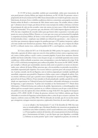 comissão nacional da verdade – relatório – volume i – dezembro de 2014 
31. O STF já havia concedido, também por unanimidade, ordem para trancamento de 
ação penal perante a Justiça Militar, por inépcia da denúncia, no HC 45.268. Os pacientes, sócios e 
proprietários de livraria em Juiz de Fora (MG) foram denunciados em virtude de apreensão, nesse esta-belecimento, 
de jornais, livros e trabalhos acadêmicos relativos a comunismo, ação popular, marxismo, 
história militar do Brasil e o movimento de 1964, dentre outros temas. No acórdão, afirma o relator 
que “a denúncia não só é inepta, por deixar de fazer exata narração da conduta criminosa e da forma 
de participação de cada um dos acusados, como não assenta em justa causa, à falta de tipicidade das 
infrações enumeradas”. Vê-se, portanto, que, não obstante o AI-2 tenha imposto algumas restrições ao 
STF, elas não o impediram de conceder ordens para que fossem soltos os pacientes e trancadas ações 
penais em curso na Justiça Militar. Destarte, se é certo que com o novo ato institucional foi ampliada 
a competência da Justiça Militar, de forma a evitar intervenções do STF em processos e julgamentos 
de determinados crimes – ampliação cuja validade esse tribunal não questionou –, não é menos cor-reto 
dizer que remanesceu alguma margem de manobra para que o STF pudesse interpretar e aplicar 
a lei num sentido mais favorável aos pacientes. Pode-se afirmar, então, que, até as vésperas da edição 
do AI-5, o tribunal, muitas vezes, conhecia do pedido de HC e, com frequência, concedia a ordem. 
32. Com a edição do AI-5, em 13 de dezembro de 1968, porém, foi suspensa, conforme já 
observado, a garantia de habeas corpus nos casos de crimes políticos (crimes contra a segurança nacio-nal, 
contra a ordem política e social e contra a economia popular). A partir desse momento, diversos 
pedidos não foram conhecidos. Criou-se uma situação em que, se a autoridade apontada como coatora 
considerasse o delito atribuído ao paciente como correspondente a uma das hipóteses do artigo 10 do 
AI-5, o STF se declararia incompetente para conhecer do pedido. No recurso em HC (RHC) 46.881, 
por exemplo, o tribunal, por unanimidade, mostrou ainda assim ser possível, ao menos em determi-nados 
casos, subtrair da Justiça Militar processos que a ela encaminhou ou pretendia encaminhar a 
autoridade responsável pelo inquérito. Esse recurso referia-se a paciente preso sob acusação de lenocí-nio. 
A prisão, contudo, não foi em flagrante, nem se realizou amparada por mandado expedido pela 
autoridade competente para prendê-lo. Requereu-se habeas corpus contra o delegado de polícia. Este, 
no entanto, informou ao juiz que o paciente estava à disposição do secretário de Segurança Pública, 
general Luiz de França Oliveira. O juiz entendeu ter ficado prejudicado o pedido, quando foi encami-nhado 
um requerimento ao Tribunal de Justiça da Guanabara, solicitando informações ao secretário 
de Segurança, o qual comunicou: “A prisão está vinculada ao Ato Institucional no 5”. Diante dessa 
informação, o Tribunal de Justiça não conheceu do pedido. Aparentemente, os desembargadores não 
sabiam qual era a acusação contra o paciente ou, se o sabiam, aceitaram a tese de que o crime de lenocí-nio 
poderia ser uma das espécies dos crimes referidos no artigo 10 do AI-5. Em seguida, foi interposto 
perante o STF o RHC 46.881. O relator do processo, ministro Luiz Gallotti, ordenou que fossem 
solicitados ao secretário de Segurança esclarecimentos sobre o crime de que se acusava o paciente. Em 
resposta, conforme consta nas folhas 984 e 985, foi afirmado, de um lado, que ele era um dos muitos 
que conseguiram vantagens materiais expressivas, explorando o lenocínio; de outro lado, porém, que, 
[...] ao ser editado o Ato Institucional no 5, em 13 de dezembro de 1968, fora mais 
uma vez tornado público que a Revolução Brasileira não renunciara aos propósitos de 
restabelecer uma ordem econômica, moral e social condizente com a civilização pátria 
[...] O inescrupuloso comércio de lenocínio, sob o manto protetor de alvarás de licença 
para o funcionamento de hotéis, é um dos fatores que mais degradam a sociedade 
[...] Informar ao excelso pretório “qual o crime” imputável ao paciente, em termos da 
943 
 