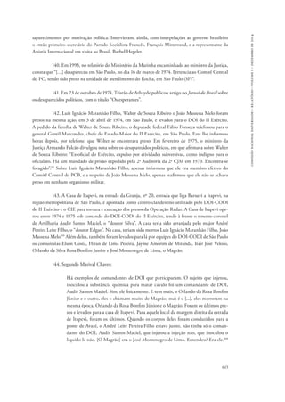 645 
comissão nacional da verdade – relatório – volume i – dezembro de 2014 
saparecimentos por motivação política. Intervieram, ainda, com interpelações ao governo brasileiro 
o então primeiro-secretário do Partido Socialista Francês, François Mitterrand, e a representante da 
Anistia Internacional em visita ao Brasil, Barbel Hegeler. 
140. Em 1993, no relatório do Ministério da Marinha encaminhado ao ministro da Justiça, 
consta que “[…] desapareceu em São Paulo, no dia 16 de março de 1974. Pertencia ao Comitê Central 
do PC, tendo sido preso na unidade de atendimento do Rocha, em São Paulo (SP)”. 
141. Em 23 de outubro de 1974, Tristão de Athayde publicou artigo no Jornal do Brasil sobre 
os desaparecidos políticos, com o título “Os esperantes”. 
142. Luiz Ignácio Maranhão Filho, Walter de Souza Ribeiro e João Massena Melo foram 
presos na mesma ação, em 3 de abril de 1974, em São Paulo, e levados para o DOI do II Exército. 
A pedido da família de Walter de Souza Ribeiro, o deputado federal Fábio Fonseca telefonou para o 
general Gentil Marcondes, chefe do Estado-Maior do II Exército, em São Paulo. Este lhe informou 
horas depois, por telefone, que Walter se encontrava preso. Em fevereiro de 1975, o ministro da 
Justiça Armando Falcão divulgou nota sobre os desaparecidos políticos, em que afirmava sobre Walter 
de Souza Ribeiro: “Ex-oficial do Exército, expulso por atividades subversivas, como indigno para o 
oficialato. Há um mandado de prisão expedido pela 2a Auditoria da 2a CJM em 1970. Encontra-se 
foragido”.95 Sobre Luiz Ignácio Maranhão Filho, apenas informou que ele era membro efetivo do 
Comitê Central do PCB, e a respeito de João Massena Melo, apenas reafirmou que ele não se achava 
preso em nenhum organismo militar. 
143. A Casa de Itapevi, na estrada da Granja, nº 20, estrada que liga Barueri a Itapevi, na 
região metropolitana de São Paulo, é apontada como centro clandestino utilizado pelo DOI-CODI 
do II Exército e o CIE para tortura e execução dos presos da Operação Radar. A Casa de Itapevi ope-rou 
entre 1974 e 1975 sob comando do DOI-CODI do II Exército, tendo à frente o tenente-coronel 
de Artilharia Audir Santos Maciel, o “doutor Silva”. A casa teria sido arranjada pelo major André 
Pereira Leite Filho, o “doutor Edgar”. Na casa, teriam sido mortos Luiz Ignácio Maranhão Filho, João 
Massena Melo.99 Além deles, também foram levados para lá por equipes do DOI-CODI de São Paulo 
os comunistas Elson Costa, Hiran de Lima Pereira, Jayme Amorim de Miranda, Itair José Veloso, 
Orlando da Silva Rosa Bonfim Junior e José Montenegro de Lima, o Magrão. 
144. Segundo Marival Chaves: 
Há exemplos de comandantes de DOI que participaram. O sujeito que injetou, 
inoculou a substância química para matar cavalo foi um comandante de DOI, 
Audir Santos Maciel. Sim, ele fisicamente. E tem mais, o Orlando da Rosa Bonfim 
Júnior e o outro, eles o chamam muito de Magrão, mas é o [...], eles morreram na 
mesma época, Orlando da Rosa Bonfim Júnior e o Magrão. Foram os últimos pre-sos 
e levados para a casa de Itapevi. Para aquele local da margem direita da estrada 
de Itapevi, foram os últimos. Quando os corpos deles foram conduzidos para a 
ponte de Avaré, o André Leite Pereira Filho estava junto, não tinha só o coman-dante 
do DOI, Audir Santos Maciel, que injetou a injeção não, que inoculou o 
líquido lá não. [O Magrão] era o José Montenegro de Lima. Entendeu? Era ele.100 
 