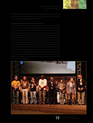 Conferência Nacional de Desenvolvimento
                                                                          Rural Sustentável e Solidário


projeto de desenvolvimento mais justo e mais equalizado. As políticas públicas para a agricultura
familiar e para reforma agrária desse governo têm o coração, a alma, as mãos de cada um de nós, de
cada movimento, de cada agricultor e de cada agricultora”.

Eduardo Campos (Governador do Estado de Pernambuco)
“Esse é um momento histórico, é uma conquista de muitos que já não estão mais aqui, mas que
lutaram, que deram a sua vida, tiveram coragem de enfrentar a intolerância, de enfrentar governos,
mas de organizar o nosso povo pelo mundo rural afora, do Brasil, para que, hoje, sociedade, povo,
governo, pudéssemos estar aqui em Pernambuco, discutindo uma nova etapa da luta. E, aqui, devo
interpretar que o movimento rural brasileiro, o movimento dos trabalhadores e trabalhadoras do
Brasil, presta nessa primeira Conferência uma homenagem histórica a muitos homens e mulheres do
povo que aqui, em Pernambuco, começaram lutas tão importantes, que animaram a luta pelo Brasil
afora, ainda em meados do século passado. Esse encontro, essa Conferência, começa na verdade a
reconstruir o Estado brasileiro. O velho Estado brasileiro foi construído pelas mãos da elite brasileira, e
foi construído muito mais sobre um pensar urbano do que um pensar que compreende a diversidade
de um Brasil rural. Neste momento, que pensamos em reconstruir o Estado brasileiro, e que se faz
necessário reconstruí-lo, é fundamental que o olhar do campo, marcado pela luta, pelo sofrimento,
pela dor, pelo sangue de muitos companheiros que tombaram enfrentando a intolerância, seja
respeitado por um governo que foi construído com estas forças: militando, sonhando, batalhando
para que possamos aqui pensar”.




                                                                                                 19           Ministério do Desenvolvimento Agrário
                                                                                                              Conselho Nacional de Desenvolvimento Rural Sustentável
 