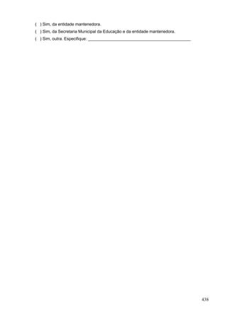 ( ) Sim, da entidade mantenedora.
( ) Sim, da Secretaria Municipal da Educação e da entidade mantenedora.
( ) Sim, outra. Especifique: ____________________________________________




                                                                            438
 
