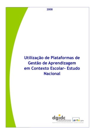 2008              2008




       Utilização de Plataformas de
         Gestão de Aprendizagem
       em Contexto Escolar- Estudo
                 Nacional
 