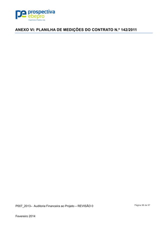 P007_2013– Auditoria Financeira ao Projeto – REVISÃO 0
Fevereiro 2014
Página 96 de 97
ANEXO VI: PLANILHA DE MEDIÇÕES DO CONTRATO N.º 142/2011
 