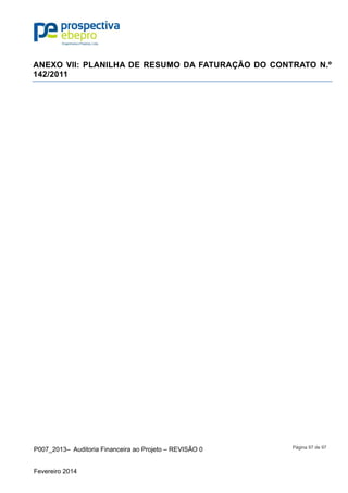 P007_2013– Auditoria Financeira ao Projeto – REVISÃO 0
Fevereiro 2014
Página 97 de 97
ANEXO VII: PLANILHA DE RESUMO DA FATURAÇÃO DO CONTRATO N.º
142/2011
 