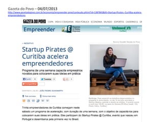 Gazeta	
  do	
  Povo	
  –	
  04/07/2013	
  
h3p://www.gazetadopovo.com.br/economia/empreender-­‐pme/conteudo.phtml?id=1387843&Ft=Startup-­‐Pirates-­‐-­‐CuriFba-­‐acelera-­‐
empreendedores	
  	
  
 