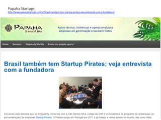 Papaha	
  Startups	
  
h3p://www.papahastartups.com.br/brasil-­‐tambem-­‐tem-­‐startup-­‐pirates-­‐veja-­‐entrevista-­‐com-­‐a-­‐fundadora/	
  	
  
 