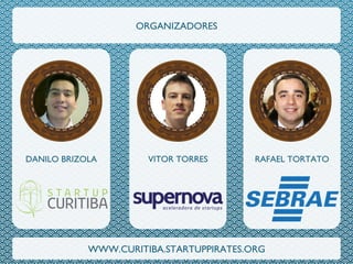 DANILO BRIZOLA	
   VITOR TORRES	
  
ORGANIZADORES
WWW.CURITIBA.STARTUPPIRATES.ORG
RAFAEL TORTATO	
  
 