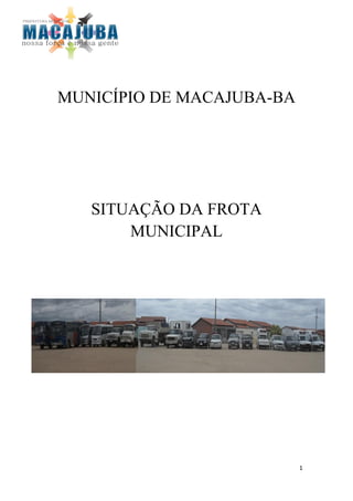 MUNICÍPIO DE MACAJUBA-BA




   SITUAÇÃO DA FROTA
       MUNICIPAL




                           1
 