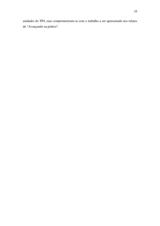 35

unidades do TP4, mas comprometeram-se com o trabalho a ser apresentado nos relatos
do “Avançando na prática”.
 