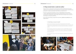 METODOLOGIA METHODOLOGY METODOLOGIA METHODOLOGY22 23
4. Mapa mental sobre a saúde da mulher
Neste momento, os participantes se distanciaram da temática “Endometriose” para gerar
referências do universo feminino. Esta atividade teve como objetivo divergir o pensamento dos
participantes e explorar possibilidades relacionadas ao contexto feminino.
Para isso, as equipes foram orientadas a construir um Mapa Mental a partir da palavra
“mulher”. Mapas Mentais são ferramentas visuais usadas para derivar conceitos, estruturar
pensamentos ou simplesmente organizar ideias. Neste caso, foi utilizado como um exercício
de abstração e construção de repertório.
Para concluir esta atividade, as equipes foram solicitadas a destacar cinco palavras de seus
Mapas Mentais.
4. Mind Map on women's health
At this time, the participants have distanced themselves from the thematic
"Endometriosis" to generate references from the feminine universe.This activity seeks
to differ the thought of participants and explore possibilities related to the feminine
context.
For that purpose, the teams were oriented to construct a Mental Map of the word
"woman". Mind Maps are visual tools used to derive concepts, structure thoughts
or simply organize ideas. In this case, it was used as an abstraction and repertoire
construction exercise.
To conclude this activity, the teams were requested to highlight five words from their
Mind Maps.
 