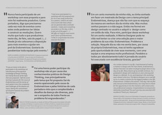 BALANÇO WRAP-UP BALANÇO WRAP-UP72 73
Nunca havia participado de um
workshop com essa proposta e para
mim foi realmente produtivo. Como
portadora, digo que precisamos
cada vez mais de eventos como
estes onde podemos ter ideias
e construir as resoluções. Quero
muito que tudo o que produzimos
neste dia, de fato, saia do papel. (...)
Desde já nós colocamos a disposição
para mais eventos e ajudar em
prol da Endometriose. Gostaria de
parabenizar toda equipe pelo evento."
"
"
MARÍLIA GABRIELA RODRIGUES MARQUES,Terapeuta ocupacional
e Coordenadora do GAPENDI - Grupo de Apoio às Portadoras de
Endometriose e Infertilidade | OccupationalTherapist and coordinator
of GAPENDI - Support group for Endometriosis and Infertility patients.
GIULLIO CÉZAR, Graduando em Gestão de Políticas Públicas pela Universidade de Brasília
e consultor da Publicae: Consultoria Júnior em Políticas Públicas e Gestão Governamental
Graduated in Public Policies Management at the Universidade de Brasília and consultant at
Publicae: Junior consultancy in public policies and governmental management.
Foi uma honra poder participar do
workshop não só por causa dos
conhecimentos práticos do Design
Thinking, mas principalmente
pelo tema que foi proposto.Saí do
evento apaixonado pela causa da
Endometriose e pelas histórias de cada
portadora visto que a complexidade e
desafios da doença são diversas, pois
ver o empenho de todos frente ao
problema foi engrandecedor."
"It was an honor to be able to
participate in the workshop not
only because of the practical
knowledge of DesignThinking,
but mainly because of the topic
that was proposed. I left the event
burning in passion for the cause of
Endometriosis and the stories of
each patient since the complexity
and challenges of the disease are
many. Seeing the commitment
of everyone towards the problem
was inspiring."
WORKSHOP DE DESIGN THINKING SOBRE ENDOMETRIOSE
"I had never participated in a
workshop with this proposal and
for me it was really productive.
As a patient, I believe we need
more events like these where
we can generate ideas and build
solutions. I really want everything
we produce on this day, in fact,
to get out of the paper. (...)
We offer our help for more events
and in favor of Endometriosis.
I'd like to congratulate the entire
team for the event."
Em um certo momento da minha vida, eu tinha sonhado
em fazer um mestrado de Design com o tema principal:
Endometriose, doença que não faz com que eu esqueça
da mesma em nenhum dia da minha vida. Mas muitos
sonhos passam e a vida segue. Então me formei em
design centrado no usuário e adquiri o design como
um estilo de vida. Para mim, participar desse workshop
foi um sonho realizado. A Marina Designer pode na
vida real tentar co-criar uma solução para o maior
problema da sua vida: Endometriose. Problema e
solução. Naquele dia eu não me sentia bem, por causa
da própria Endometriose, mas só tenho agradecer
pela oportunidade de viver esse momento, com uma
equipe e uma empresa muito profissional. Parabéns a
todos por absolutamente tudo! A jornada do usuário
foi executada com excelência! Gracias, gracias!"
"
MARINA TAVARES,Técnica em Publicidade e Propaganda, graduada em
Design Gráfico, Pós-Graduada em Design Centrado no Usuário, formada no
programa Educação GAIA - Design para Sustentabilidade | Advertising and
Propaganda technician, Graduated in Graphic Design, Master on User Centred
Design, graduated in the education program GAIA - Design for Sustainability.
DESIGN THINKING WORKSHOP ABOUT ENDOMETRIOSIS
At a certain moment in my life, I had dreamed of making
a masters in Design with the main theme: Endometriosis,
disease that does not allow me forget to forget about it any
day of my life. Many dreams go by and life continues. So, I
graduated in design with emphasis on users and acquired
design as a lifestyle.To me, participating in this workshop
was a dream come true.The Marina Designer can in real life
try to co-create a solution for the biggest problem in her life:
Endometriosis. Problem and solution.That day I did not feel
well, because of the Endometriosis, but I only have to thank
for the opportunity to live this moment, with a team and a
very professional company. Congratulations to everyone for
absolutely everything!The user's journey was executed with
excellence!Thank you, thank you!"
 