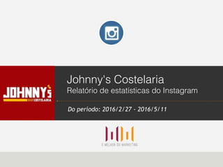 Johnny's Costelaria
Relatório de estatísticas do Instagram
Do período: 2016/2/27 - 2016/5/11 
 