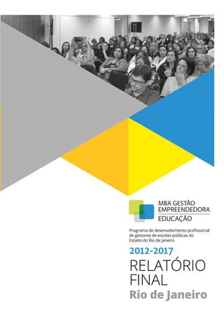 2012-2017
RELATÓRIO
FINAL
Programa de desenvolvimento proﬁssional
de gestores de escolas públicas do
Estado do Rio de Janeiro
Rio de Janeiro
 