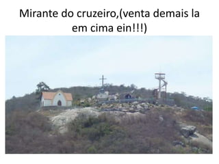 Mirante do cruzeiro,(venta demais la
em cima ein!!!)
 