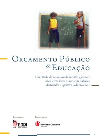 Orçamento Público
       & Educação
             Um estudo da cobertura de revistas e jornais
                    brasileiros sobre os recursos públicos
                     destinados às políticas educacionais




Realização   Financiador




                                                             
 