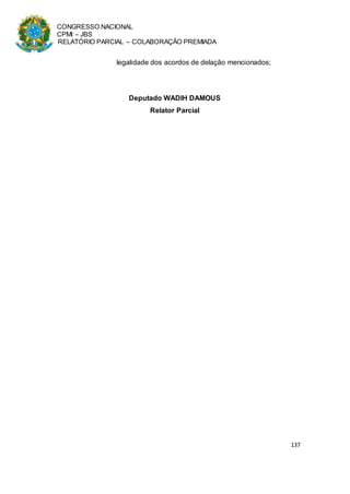 CONGRESSO NACIONAL
CPMI – JBS
RELATÓRIO PARCIAL – COLABORAÇÃO PREMIADA
137
legalidade dos acordos de delação mencionados;
Deputado WADIH DAMOUS
Relator Parcial
 