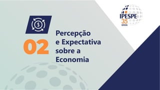 Percepção
e Expectativa
sobre a
Economia
02
 