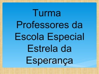 Turma
Professores da
Escola Especial
  Estrela da
  Esperança
 