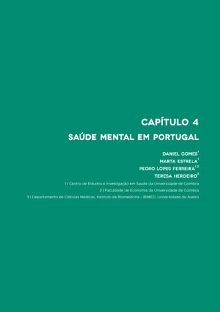 capítulo 4
Daniel Gomes
1
Marta Estrela
1
Pedro Lopes Ferreira
1,2
Teresa Herdeiro
3
1 | Centro de Estudos e Investigação em Saúde da Universidade de Coimbra
2 | Faculdade de Economia da Universidade de Coimbra
3 | Departamento de Ciências Médicas, Instituto de Biomedicina - iBiMED, Universidade de Aveiro
Saúde Mental em Portugal
 