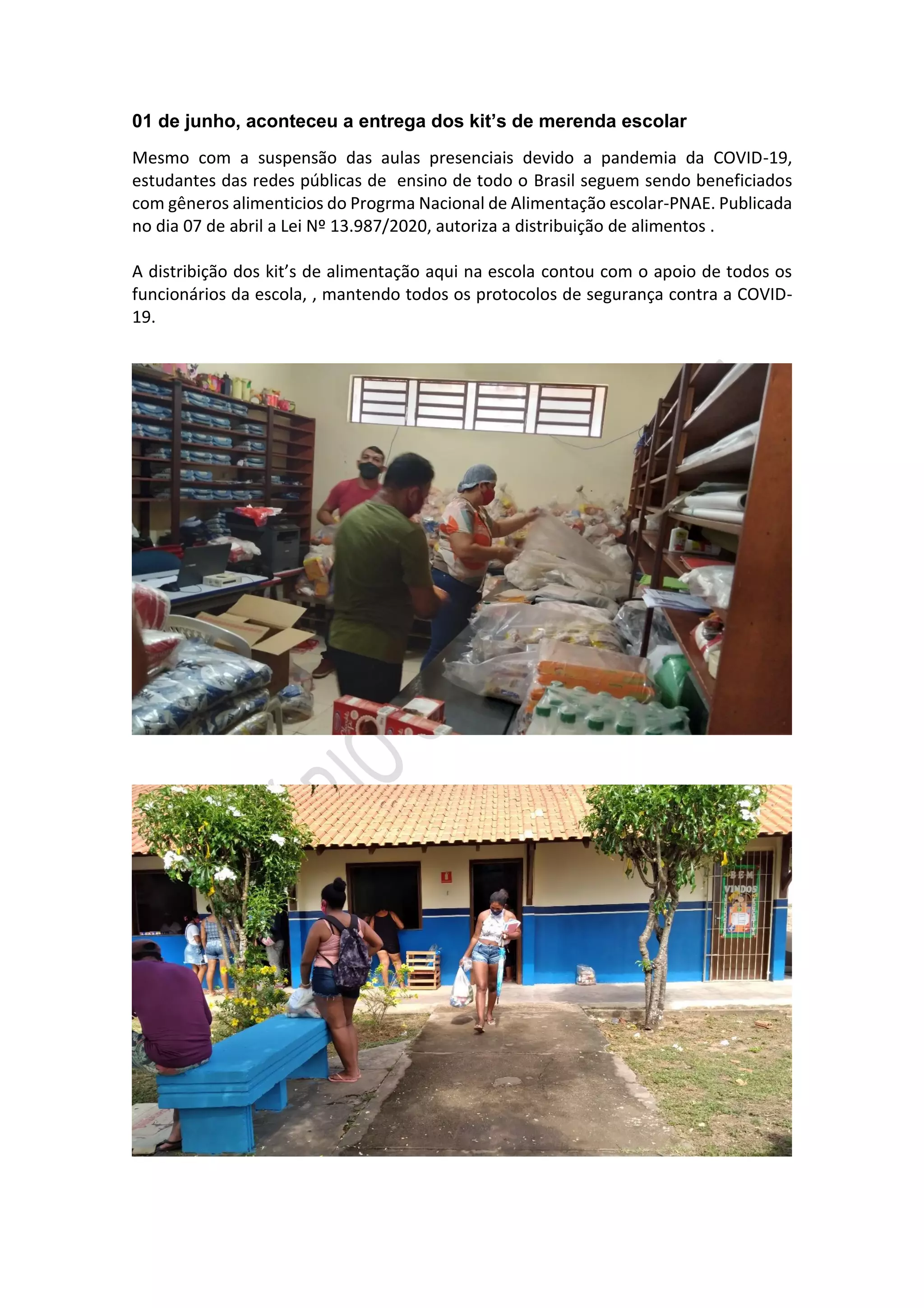 01 de junho, aconteceu a entrega dos kit’s de merenda escolar
Mesmo com a suspensão das aulas presenciais devido a pandemia da COVID-19,
estudantes das redes públicas de ensino de todo o Brasil seguem sendo beneficiados
com gêneros alimenticios do Progrma Nacional de Alimentação escolar-PNAE. Publicada
no dia 07 de abril a Lei Nº 13.987/2020, autoriza a distribuição de alimentos .
A distribição dos kit’s de alimentação aqui na escola contou com o apoio de todos os
funcionários da escola, , mantendo todos os protocolos de segurança contra a COVID-
19.
 