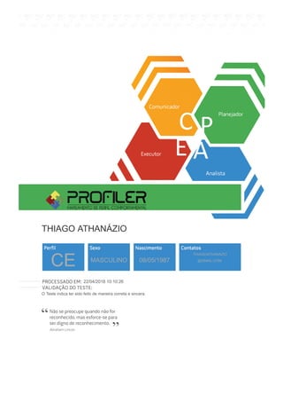 THIAGO ATHANÁZIO
CE MASCULINO 08/05/1987
THIAGOATHANAZIO
@GMAIL.COM
22/04/2018 10:10:26
O Teste indica ter sido feito de maneira correta e sincera.
 