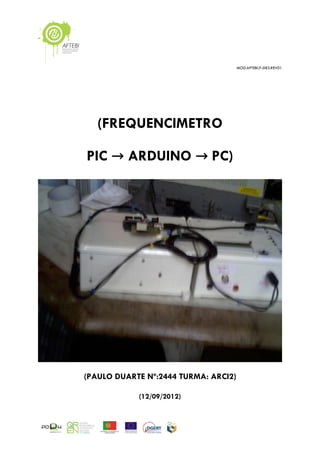 MOD.AFTEBI.P-083.REV01
(FREQUENCIMETRO
PIC → ARDUINO → PC)
(PAULO DUARTE Nº:2444 TURMA: ARCI2)
(12/09/2012)
 