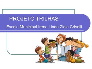 PROJETO TRILHAS
Escola Municipal Irene Linda Ziole Crivelli
 