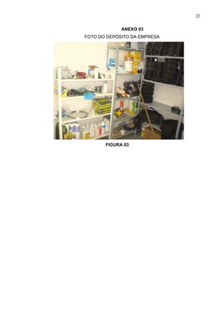 22

             ANEXO 03
FOTO DO DEPÓSITO DA EMPRESA




       FIGURA 03
 