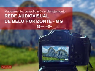 Mapeamento, consolidação e planejamento
REDE AUDIOVISUAL
DE BELO HORIZONTE - MG
Abril de 2015
 