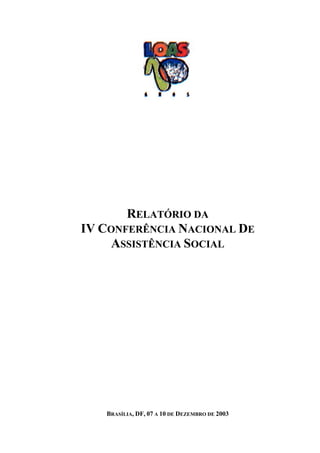 RELATÓRIO DA
IV CONFERÊNCIA NACIONAL DE
ASSISTÊNCIA SOCIAL
BRASÍLIA, DF, 07 A 10 DE DEZEMBRO DE 2003
 