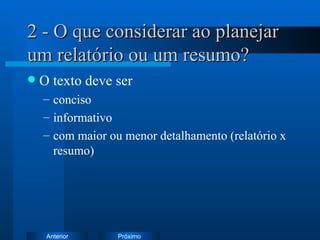 2 - O que considerar ao planejar um relatório ou um resumo? O texto deve ser  conciso  informativo com maior ou menor detalhamento (relatório x resumo) 