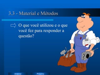 3.3 - Material e Métodos O que você utilizou e o que  você fez para responder a  questão? 