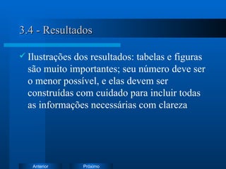 3.4 - Resultados Ilustrações dos resultados: tabelas e figuras são muito importantes; seu número deve ser o menor possível, e elas devem ser construídas com cuidado para incluir todas as informações necessárias com clareza  