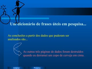 Um dicionário de frases úteis em pesquisa... As outras três páginas de dados foram destruídos quando eu derramei um copo de cerveja em cima. As conclusões a partir dos dados que puderam ser analisados são... 